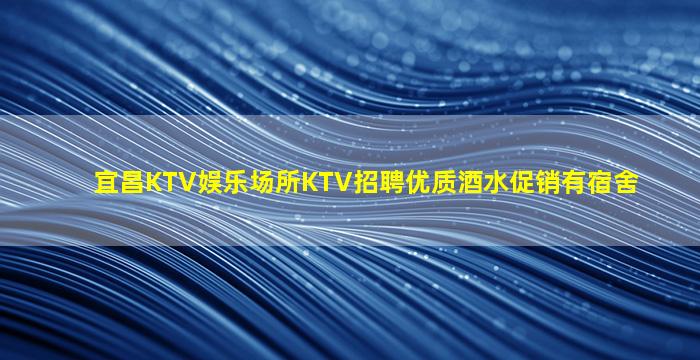 宜昌KTV娱乐场所KTV招聘优质酒水促销有宿舍