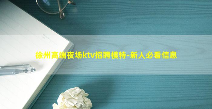 徐州高端夜场ktv招聘模特-新人必看信息
